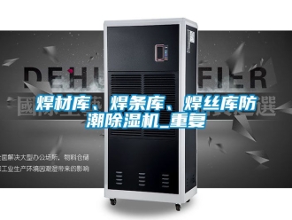 行業(yè)新聞焊材庫(kù)、焊條庫(kù)、焊絲庫(kù)防潮除濕機(jī)_重復(fù)