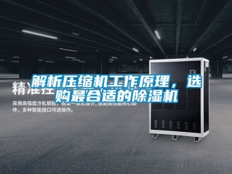 行業(yè)新聞解析壓縮機(jī)工作原理，選購(gòu)最合適的除濕機(jī)