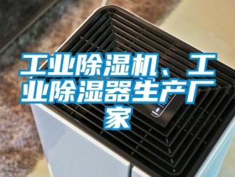 企業新聞工業除濕機、工業除濕器生產廠家