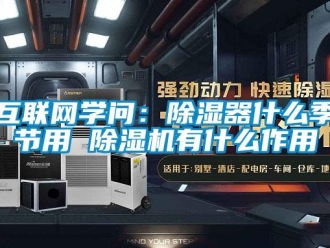 行業新聞互聯網學問：除濕器什么季節用 除濕機有什么作用