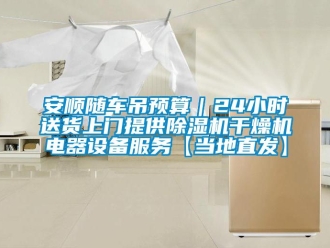 企業(yè)新聞安順隨車吊預(yù)算｜24小時(shí)送貨上門提供除濕機(jī)干燥機(jī)電器設(shè)備服務(wù)【當(dāng)?shù)刂卑l(fā)】