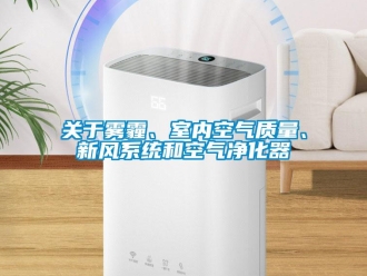 行業新聞關于霧霾、室內空氣質量、新風系統和空氣凈化器