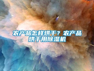 行業(yè)新聞農(nóng)產(chǎn)品怎樣烘干？農(nóng)產(chǎn)品烘干用除濕機(jī)