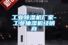 工業(yè)除濕機廠家-工業(yè)抽濕機經(jīng)銷商