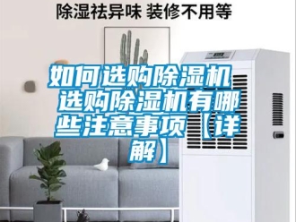 行業新聞如何選購除濕機 選購除濕機有哪些注意事項【詳解】