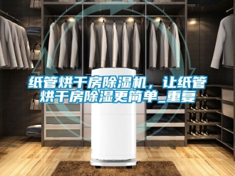 行業新聞紙管烘干房除濕機，讓紙管烘干房除濕更簡單_重復