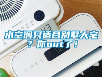 知識百科水空調只適合別墅大宅？你out了！