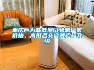常見問題重慶巨為高低溫試驗箱廠家價格、高低溫交變試驗箱介紹