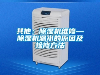 行業新聞其他：除濕機維修—除濕機漏水的原因及檢修方法