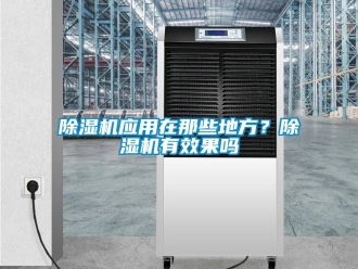 行業(yè)新聞除濕機應(yīng)用在那些地方？除濕機有效果嗎