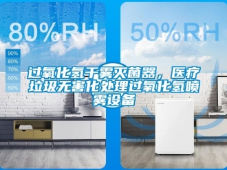 行業新聞過氧化氫干霧滅菌器，醫療垃圾無害化處理過氧化氫噴霧設備