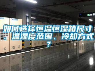 知識(shí)百科如何選擇恒溫恒濕箱尺寸、溫濕度范圍、冷卻方式？
