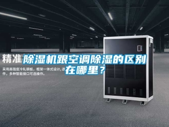 行業(yè)新聞除濕機(jī)跟空調(diào)除濕的區(qū)別在哪里？