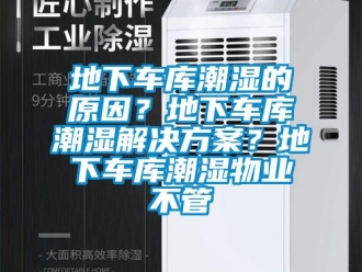 企業新聞地下車庫潮濕的原因？地下車庫潮濕解決方案？地下車庫潮濕物業不管