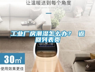 企業新聞工業廠房潮濕怎么辦？ 返回列表頁
