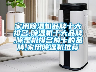 企業新聞家用除濕機品牌十大排名,除濕機十大品牌,除濕機排名前十的品牌,家用除濕機推薦