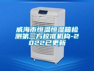 知識(shí)百科威海市恒溫恒濕箱檢測(cè)第三方校準(zhǔn)機(jī)構(gòu)-2022已更新