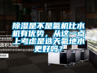 行業新聞除濕是不是氟機比水機有優勢，從這一點上考慮是選天氟地水更好嗎？