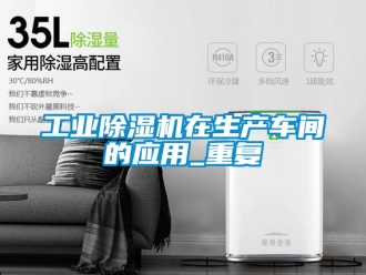 常見問題工業除濕機在生產車間的應用_重復
