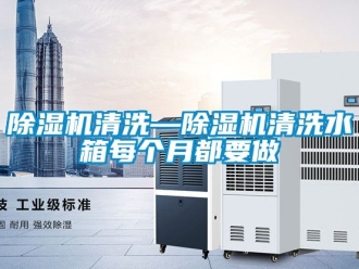 行業(yè)新聞除濕機(jī)清洗—除濕機(jī)清洗水箱每個月都要做