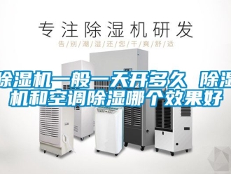 行業(yè)新聞除濕機(jī)一般一天開(kāi)多久 除濕機(jī)和空調(diào)除濕哪個(gè)效果好