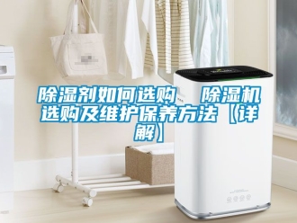 行業新聞除濕劑如何選購  除濕機選購及維護保養方法【詳解】