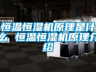 知識百科恒溫恒濕機原理是什么 恒溫恒濕機原理介紹