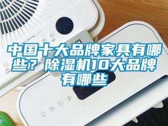 企業(yè)新聞中國十大品牌家具有哪些？除濕機(jī)10大品牌有哪些