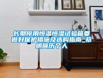 知識百科長期停用恒溫恒濕試驗箱要做好保護措施及選購指南_蔡明簡歷個人
