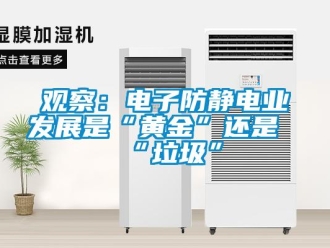 行業(yè)新聞觀察：電子防靜電業(yè)發(fā)展是“黃金”還是“垃圾”
