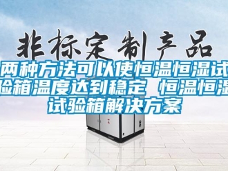 知識百科兩種方法可以使恒溫恒濕試驗箱溫度達到穩定 恒溫恒濕試驗箱解決方案