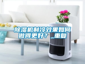 行業新聞除濕機制冷效果如何做得更好？_重復