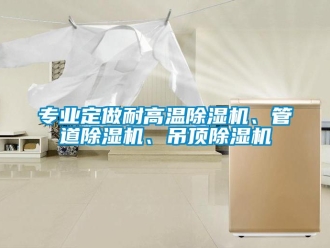 行業(yè)新聞專業(yè)定做耐高溫除濕機(jī)、管道除濕機(jī)、吊頂除濕機(jī)