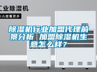 行業新聞除濕機行業加盟代理前景分析 加盟除濕機生意怎么樣？