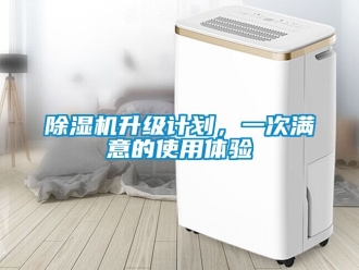 行業新聞除濕機升級計劃，一次滿意的使用體驗