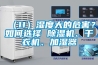 （11）濕度大的危害？如何選擇 除濕機(jī)、干衣機(jī)、加濕器