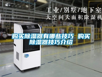 行業新聞購買除濕器有哪些技巧 購買除濕器技巧介紹