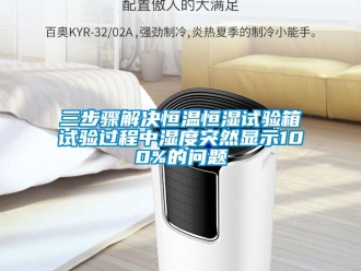 知識百科三步驟解決恒溫恒濕試驗箱試驗過程中濕度突然顯示100%的問題