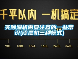 行業新聞買除濕機需要注意的一些常識(除濕機三種模式)
