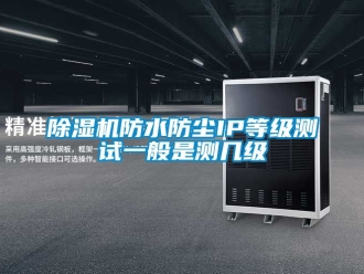 行業新聞除濕機防水防塵IP等級測試一般是測幾級