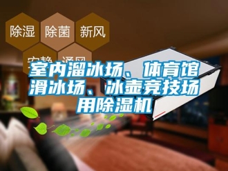 行業新聞室內溜冰場、體育館滑冰場、冰壺競技場用除濕機