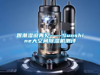 行業新聞跟潮濕說再見——Sunshine大空間除濕機測評