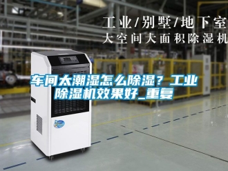 常見問題車間太潮濕怎么除濕？工業(yè)除濕機效果好_重復(fù)
