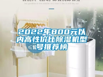 企業(yè)新聞2022年800元以內(nèi)高性價比除濕機型號推薦榜