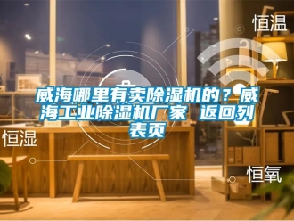 企業新聞威海哪里有賣除濕機的？威海工業除濕機廠家 返回列表頁