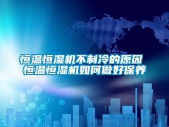 知識百科恒溫恒濕機不制冷的原因 恒溫恒濕機如何做好保養
