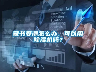 常見問題藏書受潮怎么辦，可以用除濕機嗎？