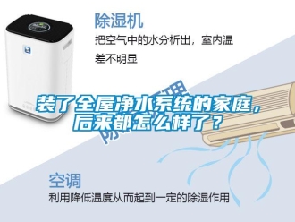 常見問題裝了全屋凈水系統(tǒng)的家庭，后來都怎么樣了？