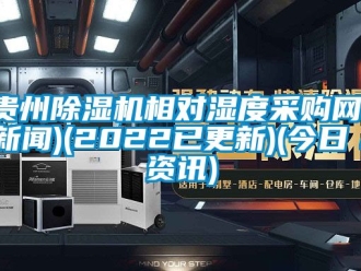 行業新聞貴州除濕機相對濕度采購網(新聞)(2022已更新)(今日／資訊)