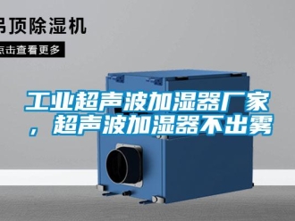 企業新聞工業超聲波加濕器廠家，超聲波加濕器不出霧